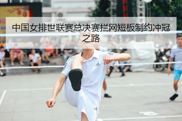 中国女排世联赛总决赛拦网短板制约冲冠之路