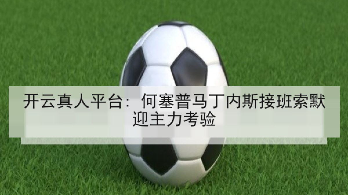 开云真人平台: 何塞普马丁内斯接班索默迎主力考验