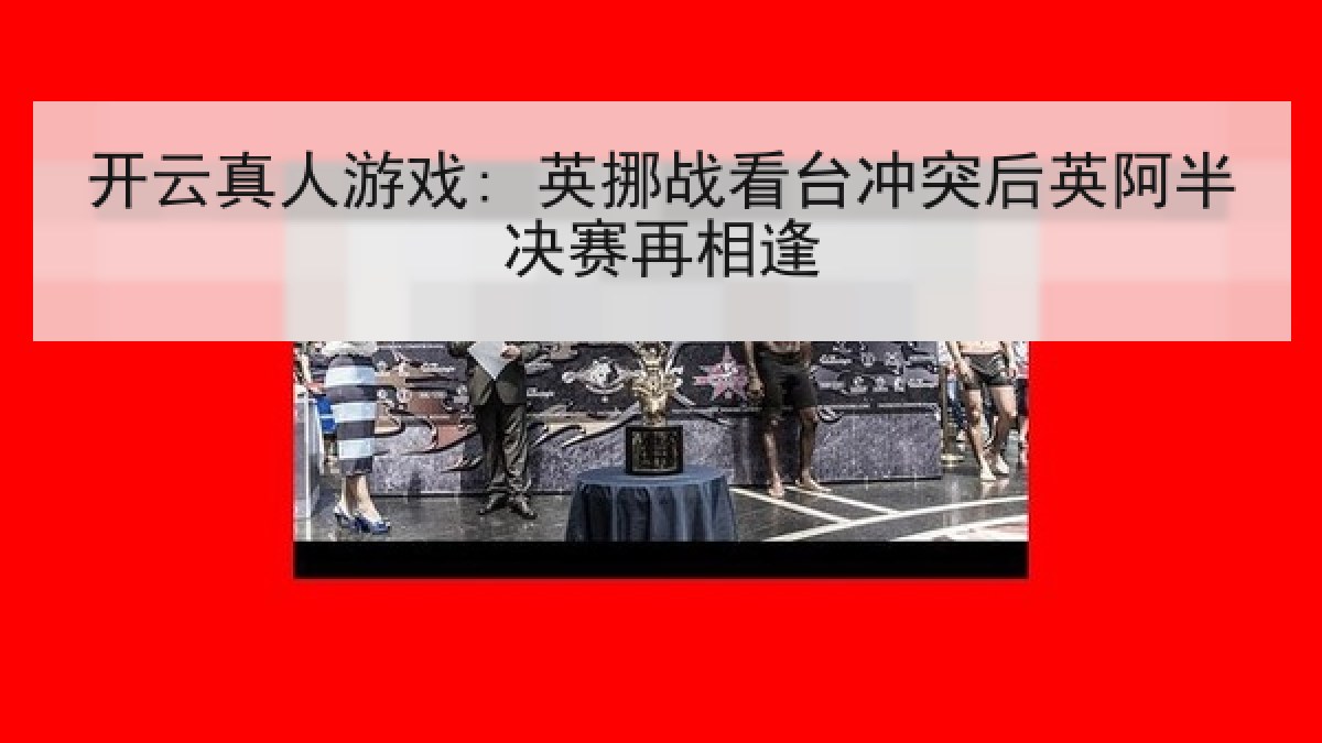 开云真人游戏: 英挪战看台冲突后英阿半决赛再相逢