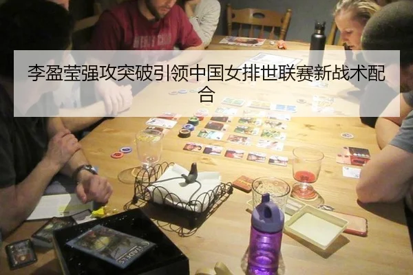 李盈莹强攻突破引领中国女排世联赛新战术配合