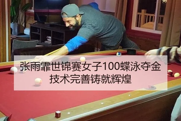 张雨霏世锦赛女子100蝶泳夺金 技术完善铸就辉煌