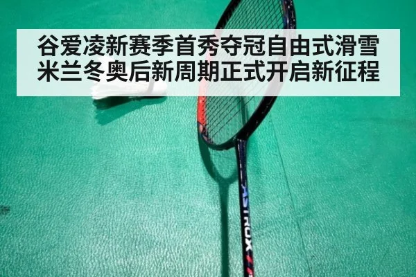 谷爱凌新赛季首秀夺冠自由式滑雪米兰冬奥后新周期正式开启新征程