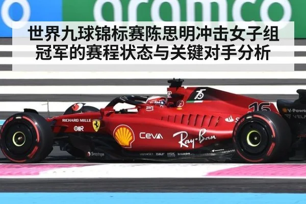 世界九球锦标赛陈思明冲击女子组冠军的赛程状态与关键对手分析